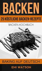 Backen: Backen Kochbuch: 25 Köstliche Backen-Rezepte (Baking Auf Deutsch)