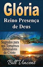 Glória: Reino Presença de Deus: Segredos para nos Tornarmos Embaixadores de Cristo