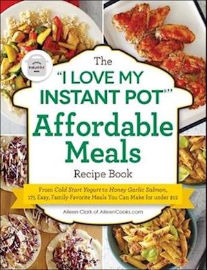 The "i Love My Instant Pot(r)" Affordable Meals Recipe Book