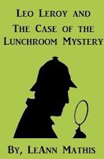 Leo Leroy and the Case of the Lunchroom Mystery