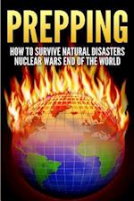 Prepping: How To Survive Natural Disasters, Nuclear Wars And The End Of The World 