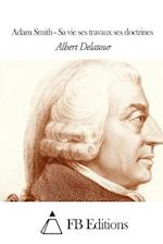 Adam Smith - Sa Vie Ses Travaux Ses Doctrines