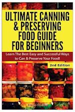 Ultimate Canning & Preserving Food Guide for Beginners: Learn the Best Easy and Successful Ways to Can and Preserve Your Food! 