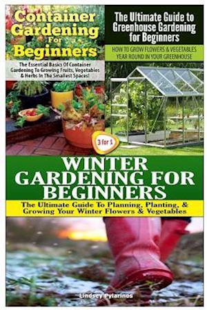 Container Gardening for Beginners & the Ultimate Guide to Greenhouse Gardening for Beginners & Winter Gardening for Beginners