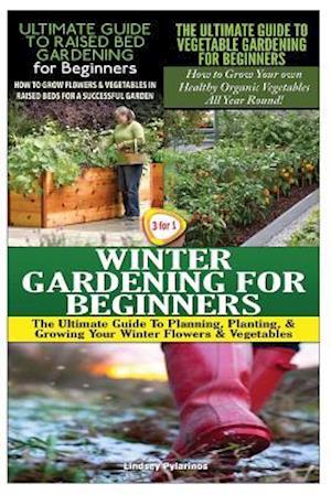 The Ultimate Guide to Raised Bed Gardening for Beginners & the Ultimate Guide to Vegetable Gardening for Beginners & Winter Gardening for Beginners
