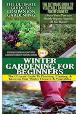The Ultimate Guide to Companion Gardening for Beginners & the Ultimate Guide to Vegetable Gardening for Beginners & Winter Gardening for Beginners