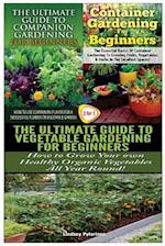 The Ultimate Guide to Companion Gardening for Beginners & Container Gardening for Beginners & the Ultimate Guide to Vegetable Gardening for Beginners