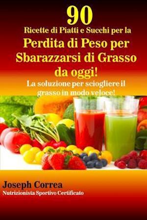 90 Ricette di Piatti e Succhi per la Perdita di Peso per Sbarazzarsi di Grasso da oggi!