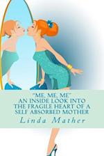 Me, Me, Me - An Inside Look Into the Fragile Heart of a Self Absorbed Mother
