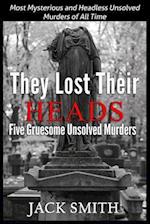 They Lost Their Heads Five Gruesome Unsolved Murders