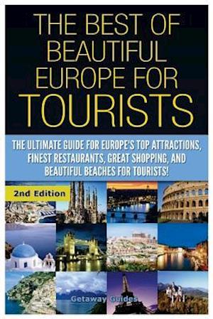 The Best of Beautiful Europe for Tourists: The Ultimate Guide for Europe's Top Attractions, Finest Restaurants, Great Shopping, and Beautiful Beaches