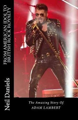 From American Idol to British Rock Royalty - The Amazing Story of Adam Lambert