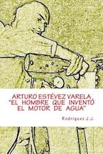 Arturo Estévez Varela El Hombre Que Inventó El Motor de Agua