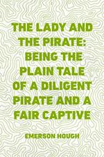 Lady and the Pirate: Being the Plain Tale of a Diligent Pirate and a Fair Captive