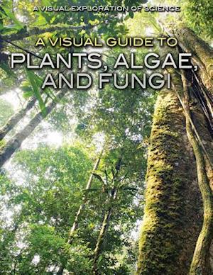 A Visual Guide to Plants, Algae, and Fungi