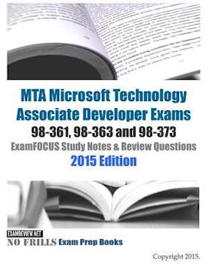 MTA Microsoft Technology Associate Developer Exams 98-361, 98-363 and 98-373 ExamFOCUS Study Notes & Review Questions 2015 Edition