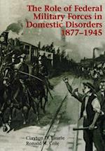 The Role of Federal Military Forces in Domestic Disorders 1877-1945