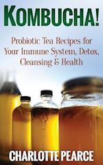 Kombucha! Probiotic Tea Recipes for Your Immune System, Detox, Cleaning & Health