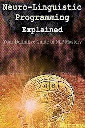 Neuro-Linguistic Programming Explained: Your Definitive Guide to NLP Mastery