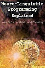 Neuro-Linguistic Programming Explained: Your Definitive Guide to NLP Mastery 