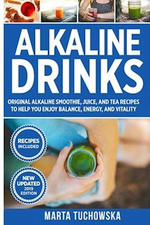 Alkaline Drinks: Original Alkaline Smoothie, Juice, and Tea Recipes to Help You Enjoy Balance, Energy, and Vitality