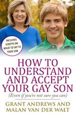 How to Understand and Accept Your Gay Son: (Even If You're Not Sure You Can) 