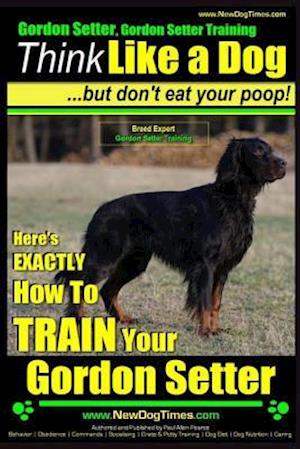 Gordon Setter, Gordon Setter Training Think Like a Dog...But Don't Eat Your Poop! Breed Expert Gordon Setter Training