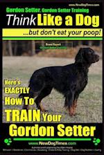 Gordon Setter, Gordon Setter Training Think Like a Dog...But Don't Eat Your Poop! Breed Expert Gordon Setter Training