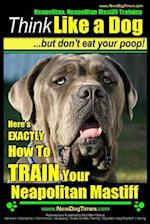 Neapolitan Mastiff, Neapolitan Mastiff Training Think Like a Dog...But Don't Eat Your Poop!