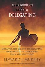 Your GUIDE to Better Delegating: Discover the SECRETS to Becoming More Effective Tomorrow Than You Are Today 