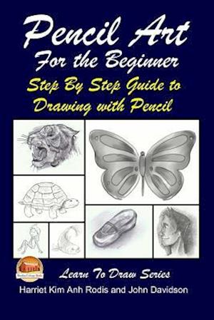 Pencil Art for the Beginner - Step by Step Guide to Drawing with Pencil