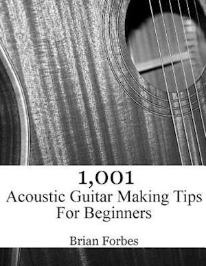 1,001 Acoustic Guitar Making Tips For Beginners