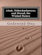 Ahab, Nebuchadnezzar, and Herod, the Wicked Rulers