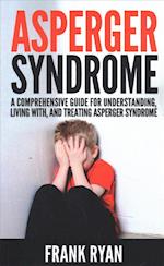 Asperger Syndrome: A Comprehensive Guide For Understanding, Living With, And Treating Asperger Syndrome 