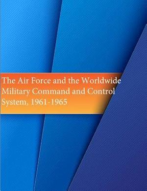The Air Force and the Worldwide Military Command and Control System, 1961-1965