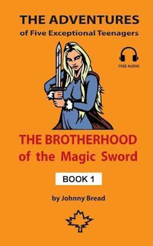 The Brotherhood of the Magic Sword - Book 1: The Adventures of Five Exceptional Teenagers