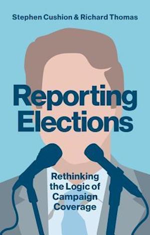Reporting Elections – Rethinking the Logic of Campaign Coverage