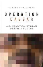 Operation Caesar – At the Heart of the Syrian Death Machine