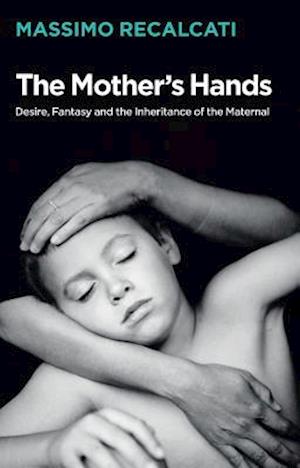 The Mother's Hands – Desire, Fantasy and the Inheritance of the Maternal