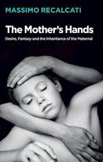Mother's Hands: Desire, Fantasy and the Inheritance of the Maternal