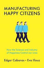 Manufacturing Happy Citizens – How the Science and Industry of Happiness Control our Lives