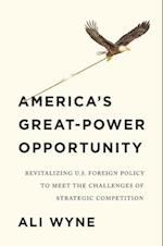 America's Great–Power Opportunity: Revitalizing U.S. Foreign Policy to Meet the Challenges of Strategic Competition