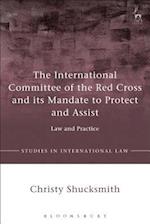 The International Committee of the Red Cross and its Mandate to Protect and Assist