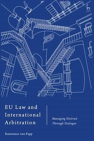 EU Law and International Arbitration: Managing Distrust Through Dialogue