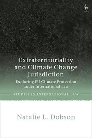 Extraterritoriality and Climate Change Jurisdiction: Exploring EU Climate Protection under International Law