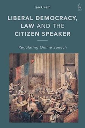 Liberal Democracy, Law and the Citizen Speaker: Regulating Online Speech