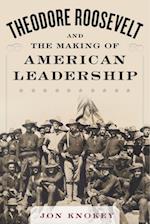 Theodore Roosevelt and the Making of American Leadership