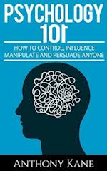 Psychology 101: How To Control, Influence, Manipulate and Persuade Anyone 