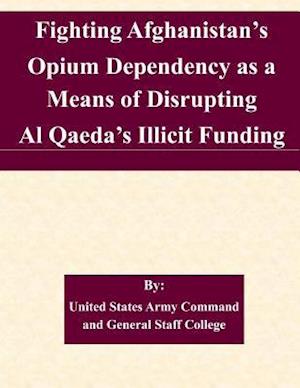 Fighting Afghanistan's Opium Dependency as a Means of Disrupting Al Qaeda's Illicit Funding