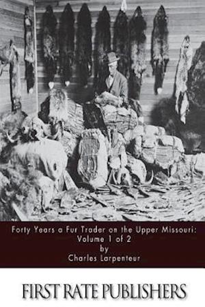 Forty Years a Fur Trader on the Upper Missouri